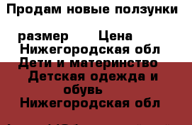 Продам новые ползунки, размер 26 › Цена ­ 50 - Нижегородская обл. Дети и материнство » Детская одежда и обувь   . Нижегородская обл.